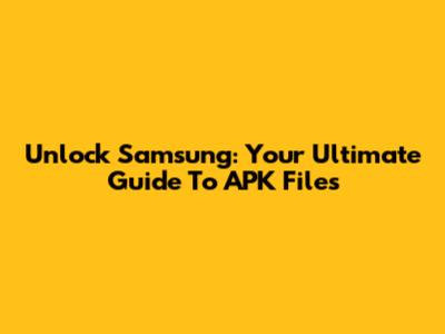 Unlock Samsung: Your Ultimate Guide To APK Files