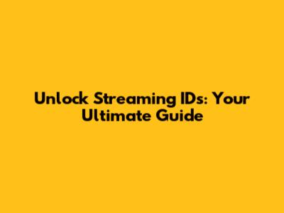 Unlock Streaming IDs: Your Ultimate Guide