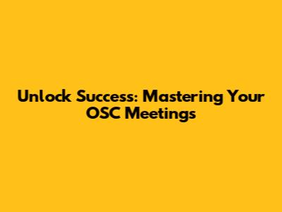 Unlock Success: Mastering Your OSC Meetings