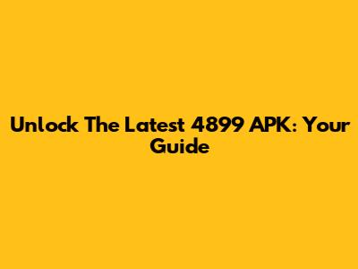 Unlock The Latest 4899 APK: Your Guide