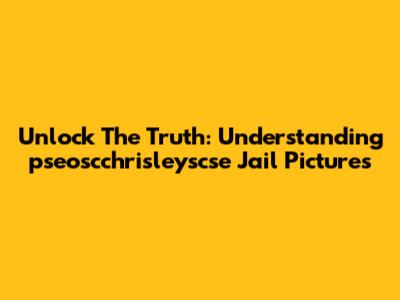 Unlock The Truth: Understanding 'pseoscchrisleyscse' Jail Pictures