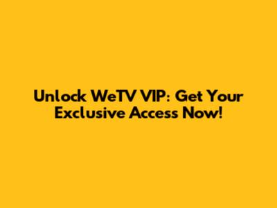 Unlock WeTV VIP: Get Your Exclusive Access Now!