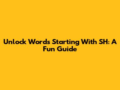 Unlock Words Starting With SH: A Fun Guide