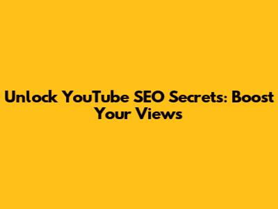 Unlock YouTube SEO Secrets: Boost Your Views