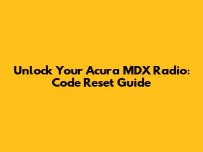 Unlock Your Acura MDX Radio: Code Reset Guide