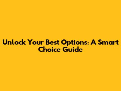 Unlock Your Best Options: A Smart Choice Guide