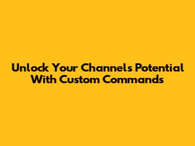 Unlock Your Channel's Potential With Custom Commands