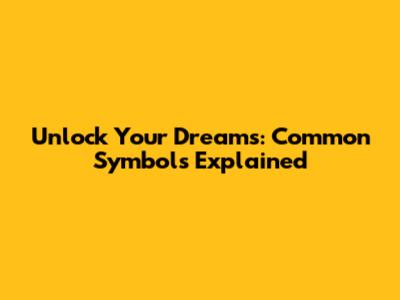 Unlock Your Dreams: Common Symbols Explained