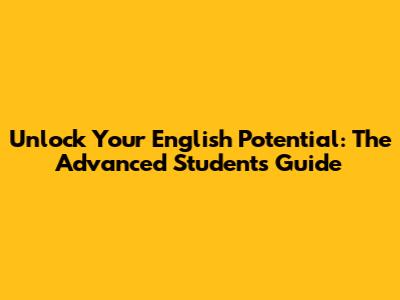 Unlock Your English Potential: The Advanced Student's Guide