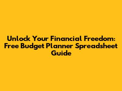 Unlock Your Financial Freedom: Free Budget Planner Spreadsheet Guide