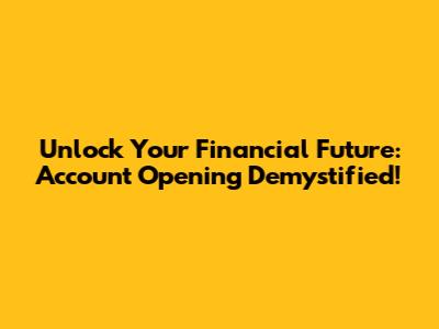 Unlock Your Financial Future: Account Opening Demystified!