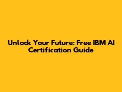 Unlock Your Future: Free IBM AI Certification Guide