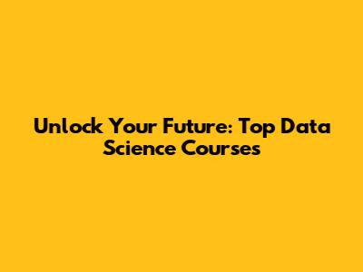 Unlock Your Future: Top Data Science Courses