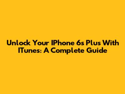 Unlock Your IPhone 6s Plus With ITunes: A Complete Guide