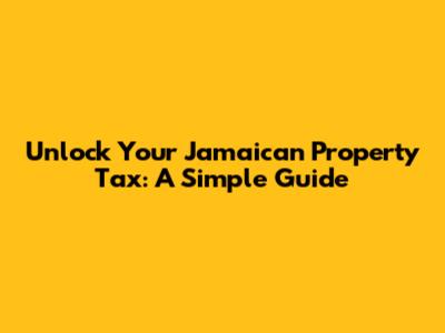 Unlock Your Jamaican Property Tax: A Simple Guide