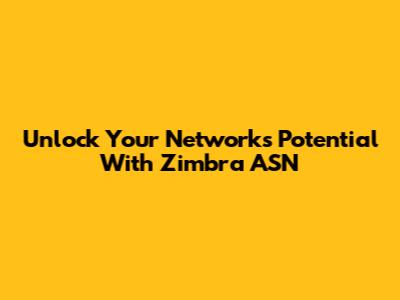 Unlock Your Network's Potential With Zimbra ASN