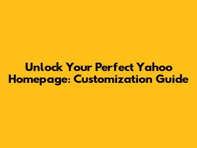 Unlock Your Perfect Yahoo Homepage: Customization Guide