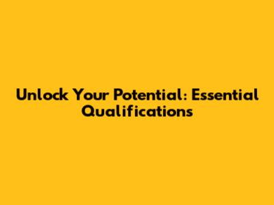 Unlock Your Potential: Essential Qualifications