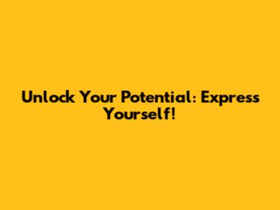 Unlock Your Potential: Express Yourself!