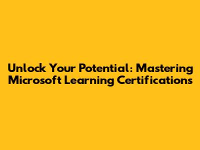 Unlock Your Potential: Mastering Microsoft Learning Certifications