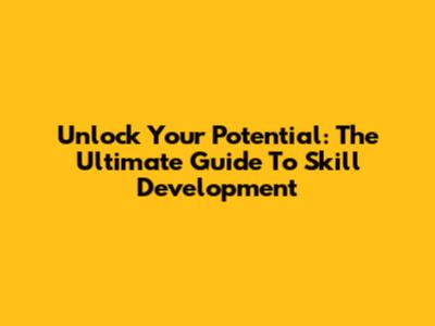 Unlock Your Potential: The Ultimate Guide To Skill Development
