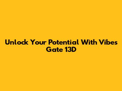 Unlock Your Potential With Vibes Gate 13D