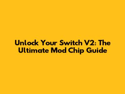 Unlock Your Switch V2: The Ultimate Mod Chip Guide