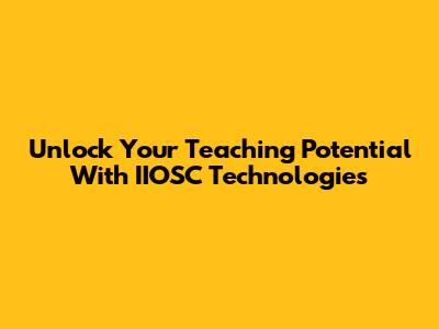 Unlock Your Teaching Potential With IIOSC Technologies