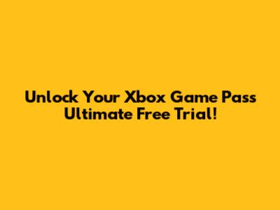 Unlock Your Xbox Game Pass Ultimate Free Trial!