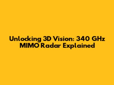 Unlocking 3D Vision: 340 GHz MIMO Radar Explained