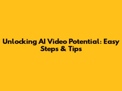 Unlocking AI Video Potential: Easy Steps & Tips