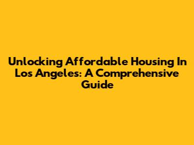 Unlocking Affordable Housing In Los Angeles: A Comprehensive Guide
