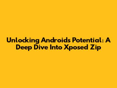 Unlocking Android's Potential: A Deep Dive Into Xposed Zip