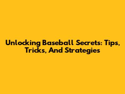 Unlocking Baseball Secrets: Tips, Tricks, And Strategies