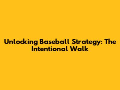 Unlocking Baseball Strategy: The Intentional Walk