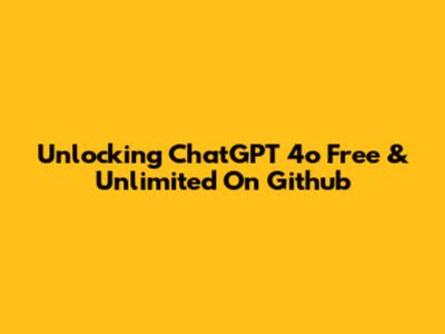 Unlocking ChatGPT 4o Free & Unlimited On Github