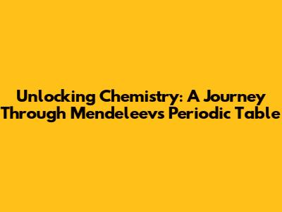 Unlocking Chemistry: A Journey Through Mendeleev's Periodic Table