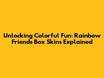 Unlocking Colorful Fun: Rainbow Friends Box Skins Explained