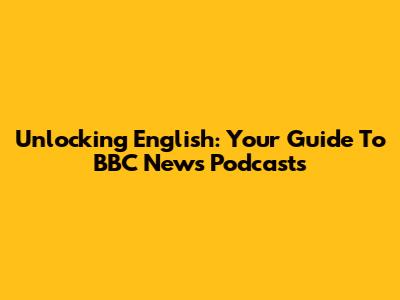 Unlocking English: Your Guide To BBC News Podcasts