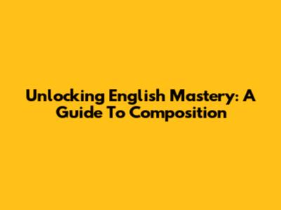Unlocking English Mastery: A Guide To Composition