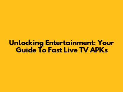 Unlocking Entertainment: Your Guide To Fast Live TV APKs