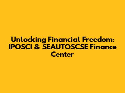 Unlocking Financial Freedom: IPOSCI & SEAUTOSCSE Finance Center