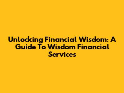 Unlocking Financial Wisdom: A Guide To Wisdom Financial Services
