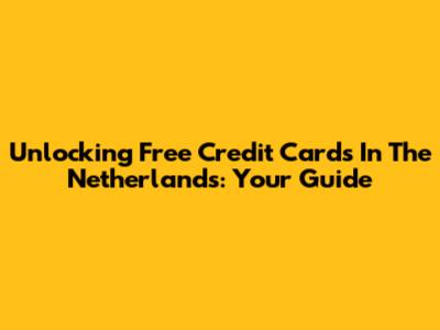Unlocking Free Credit Cards In The Netherlands: Your Guide