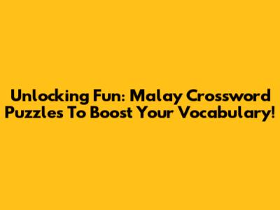 Unlocking Fun: Malay Crossword Puzzles To Boost Your Vocabulary!
