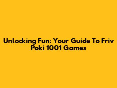 Unlocking Fun: Your Guide To Friv Poki 1001 Games