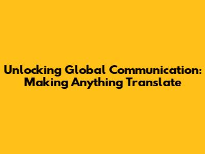 Unlocking Global Communication: Making Anything Translate