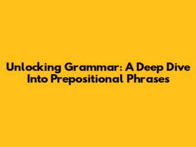 Unlocking Grammar: A Deep Dive Into Prepositional Phrases