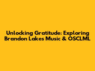 Unlocking Gratitude: Exploring Brandon Lake's Music & OSCLML