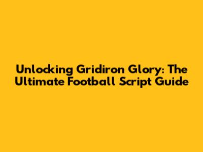 Unlocking Gridiron Glory: The Ultimate Football Script Guide